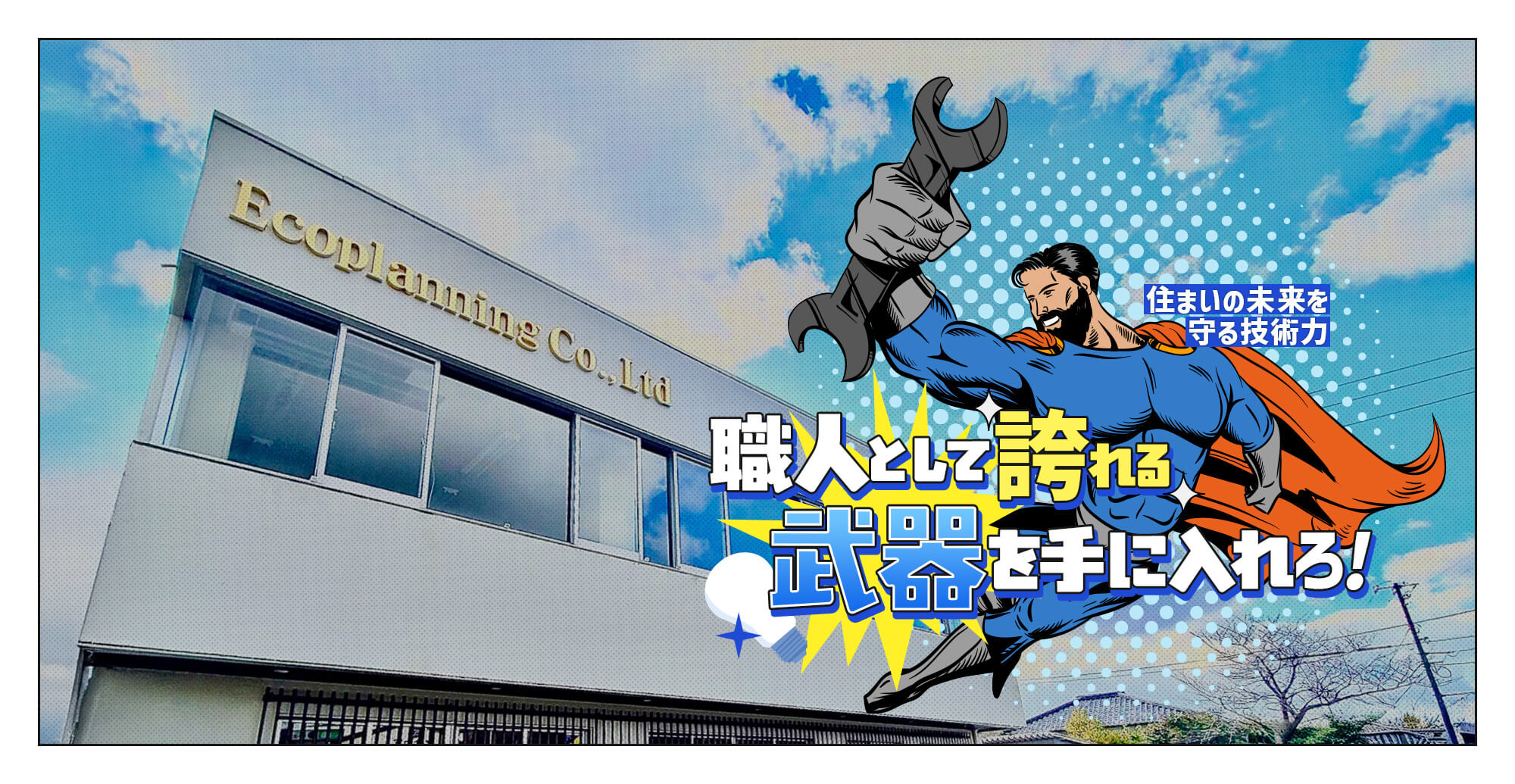 住まいの未来を守る技術力。 職人として誇れる武器を手に入れろ